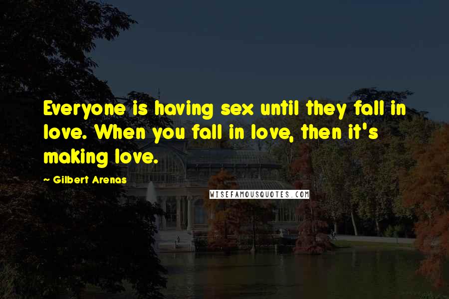 Gilbert Arenas Quotes: Everyone is having sex until they fall in love. When you fall in love, then it's making love.