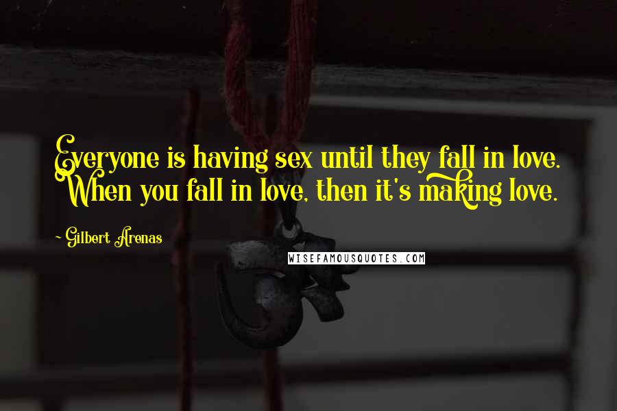 Gilbert Arenas Quotes: Everyone is having sex until they fall in love. When you fall in love, then it's making love.