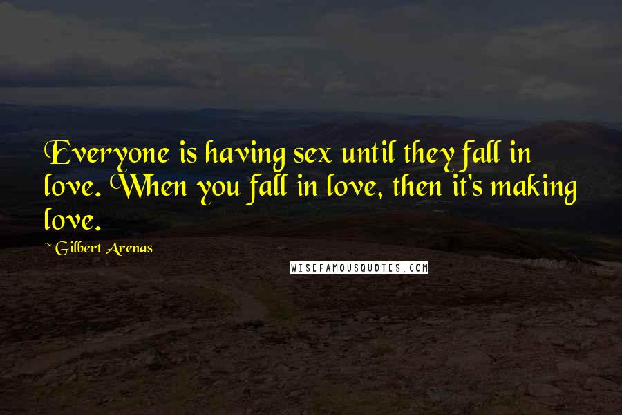 Gilbert Arenas Quotes: Everyone is having sex until they fall in love. When you fall in love, then it's making love.