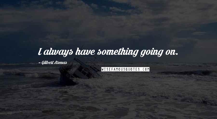 Gilbert Arenas Quotes: I always have something going on.