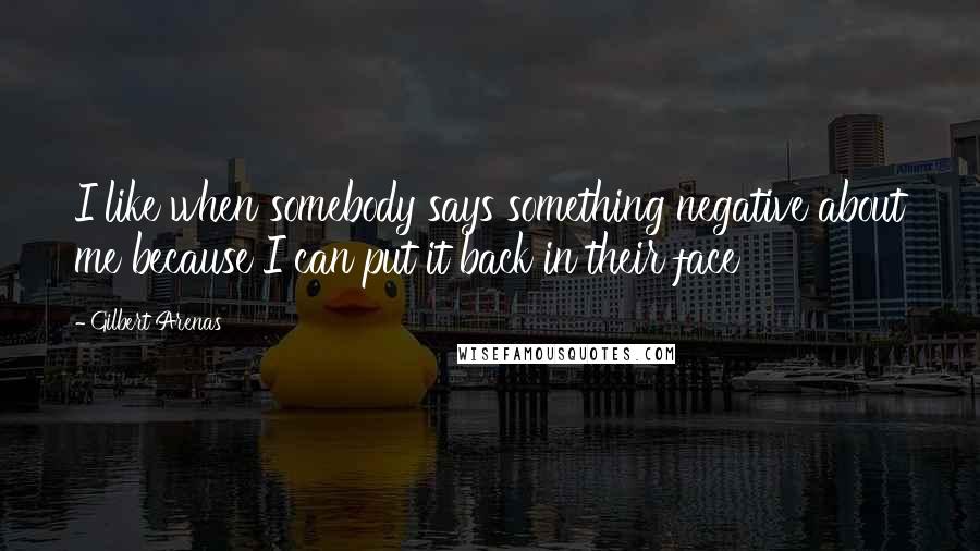 Gilbert Arenas Quotes: I like when somebody says something negative about me because I can put it back in their face