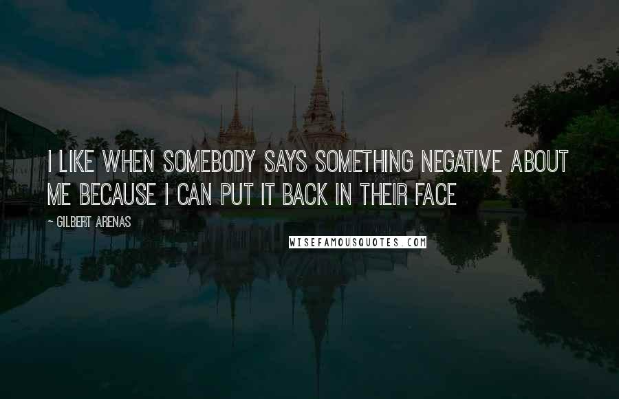 Gilbert Arenas Quotes: I like when somebody says something negative about me because I can put it back in their face