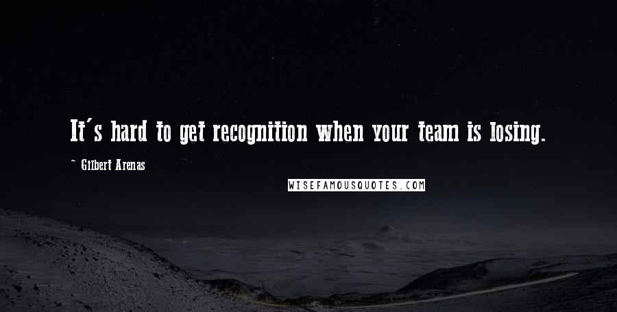 Gilbert Arenas Quotes: It's hard to get recognition when your team is losing.