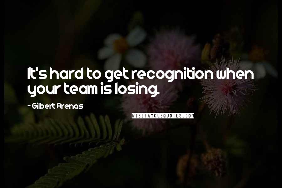 Gilbert Arenas Quotes: It's hard to get recognition when your team is losing.