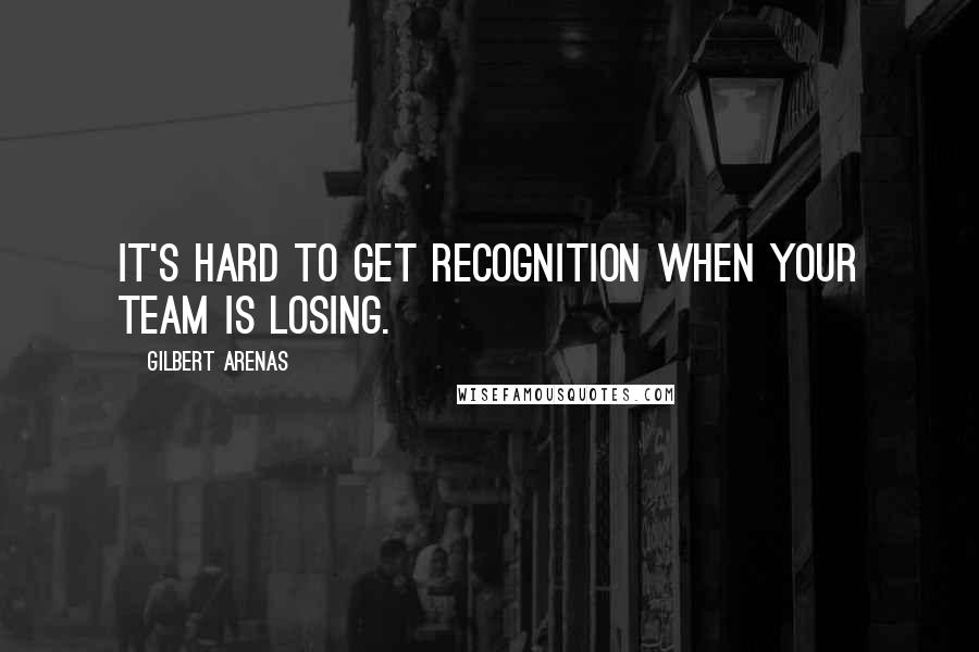 Gilbert Arenas Quotes: It's hard to get recognition when your team is losing.