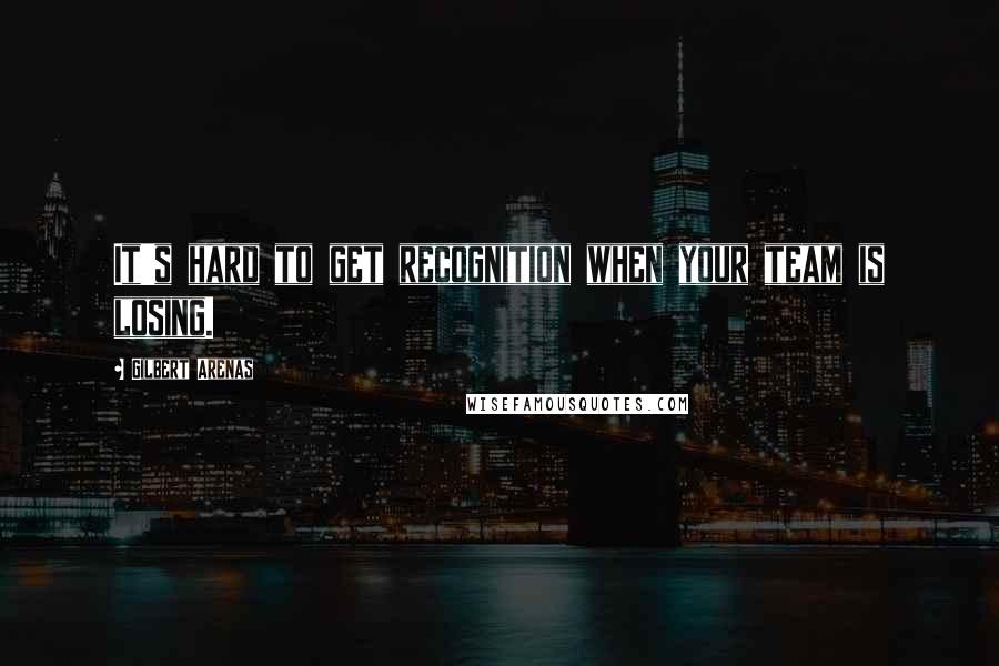 Gilbert Arenas Quotes: It's hard to get recognition when your team is losing.