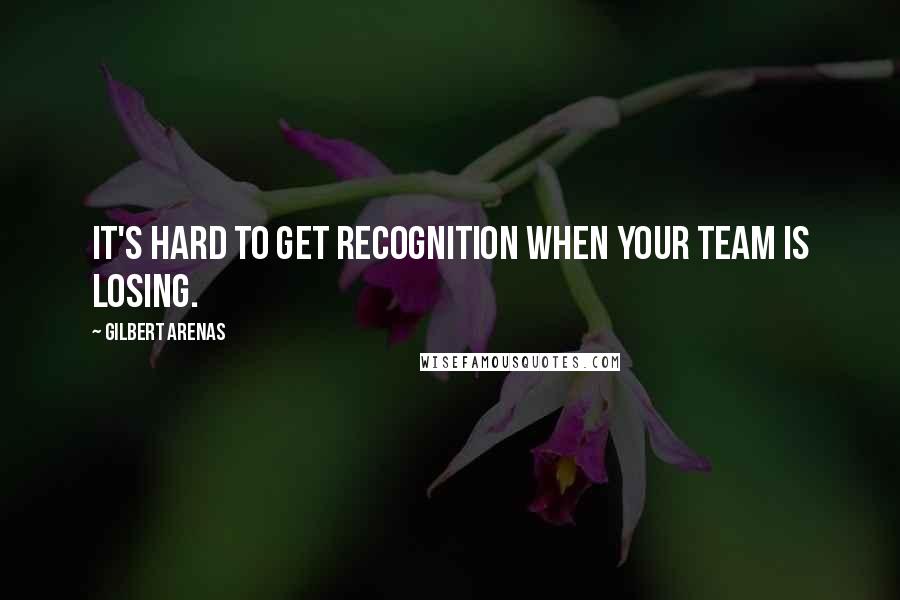 Gilbert Arenas Quotes: It's hard to get recognition when your team is losing.