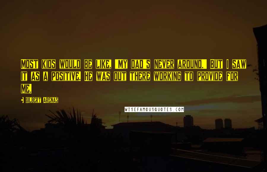 Gilbert Arenas Quotes: Most kids would be like, 'My dad's never around.' But I saw it as a positive. He was out there working to provide for me.