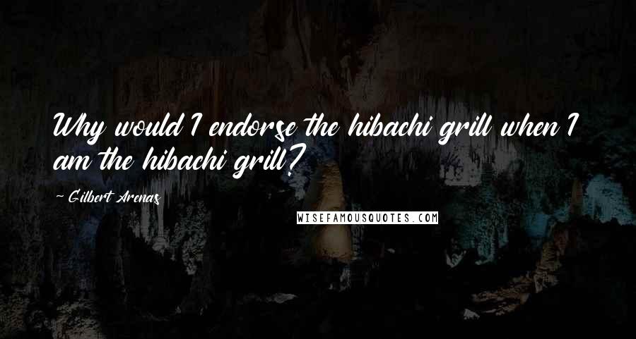 Gilbert Arenas Quotes: Why would I endorse the hibachi grill when I am the hibachi grill?