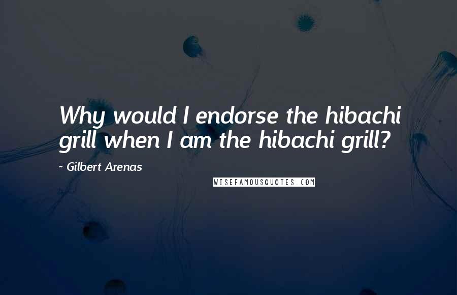 Gilbert Arenas Quotes: Why would I endorse the hibachi grill when I am the hibachi grill?