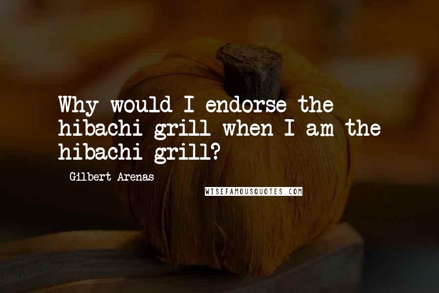 Gilbert Arenas Quotes: Why would I endorse the hibachi grill when I am the hibachi grill?