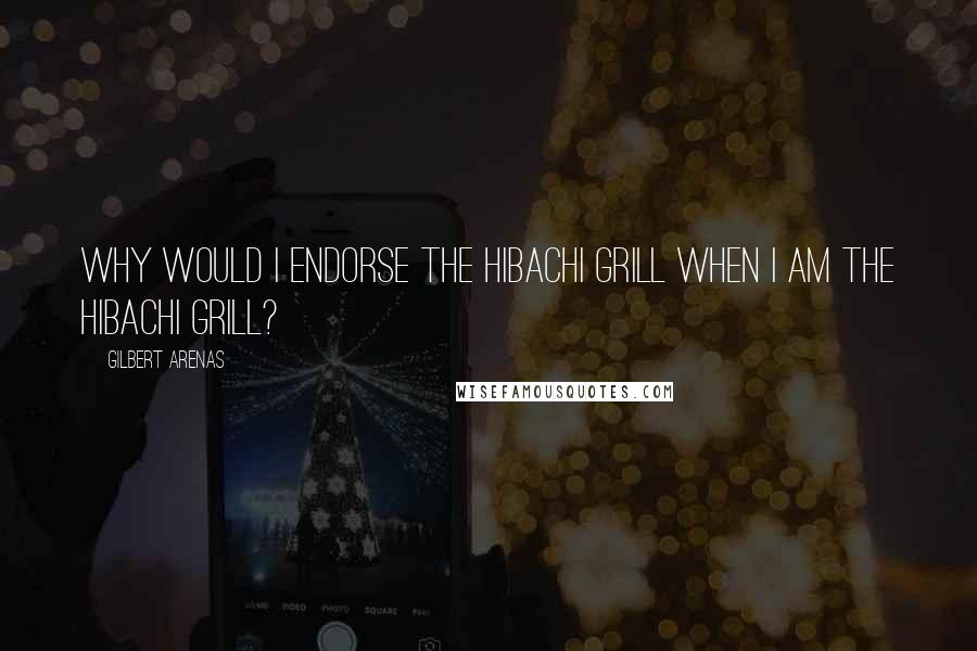Gilbert Arenas Quotes: Why would I endorse the hibachi grill when I am the hibachi grill?
