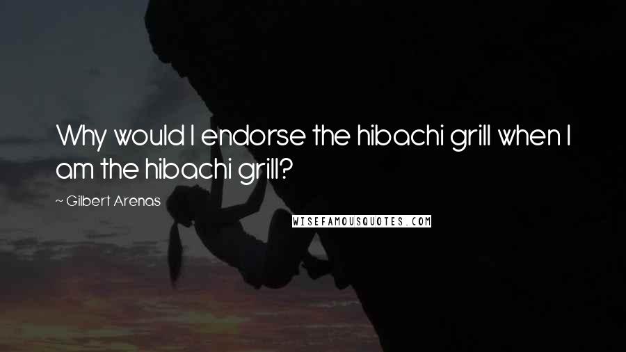 Gilbert Arenas Quotes: Why would I endorse the hibachi grill when I am the hibachi grill?