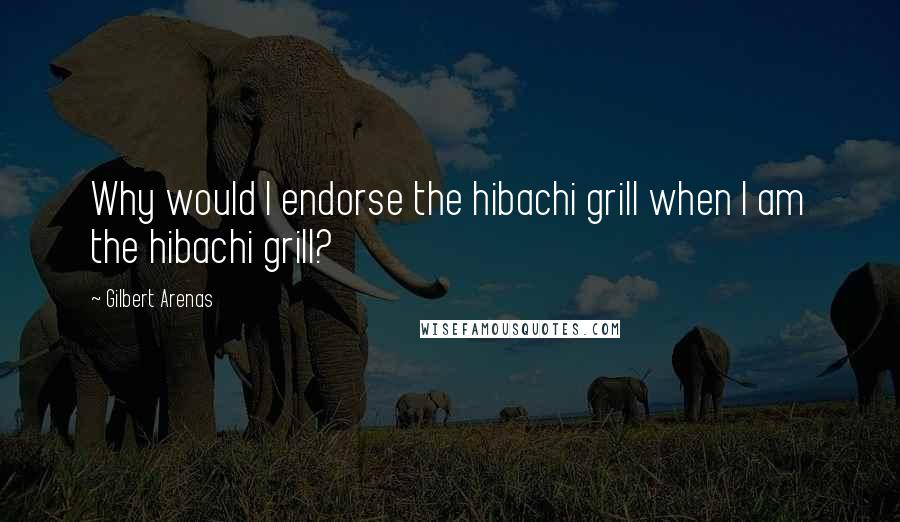 Gilbert Arenas Quotes: Why would I endorse the hibachi grill when I am the hibachi grill?