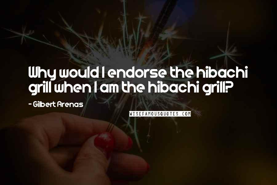 Gilbert Arenas Quotes: Why would I endorse the hibachi grill when I am the hibachi grill?