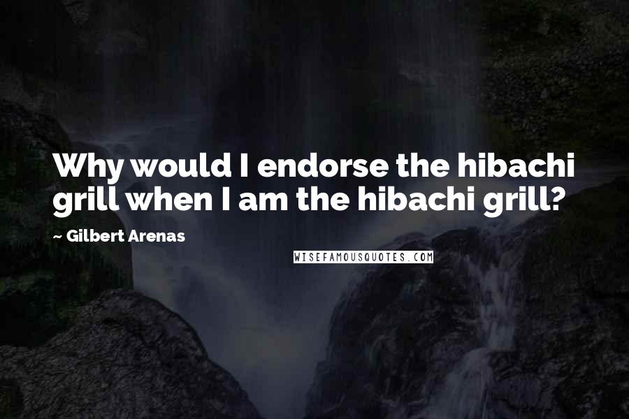 Gilbert Arenas Quotes: Why would I endorse the hibachi grill when I am the hibachi grill?