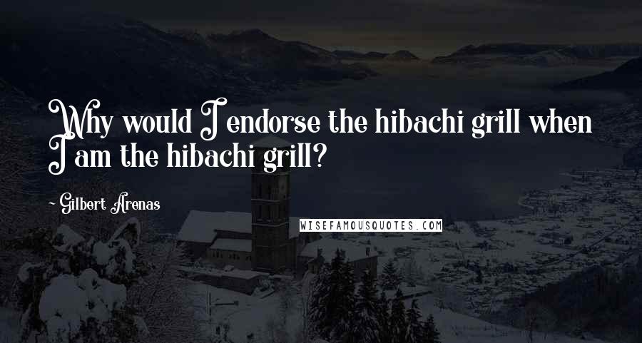 Gilbert Arenas Quotes: Why would I endorse the hibachi grill when I am the hibachi grill?