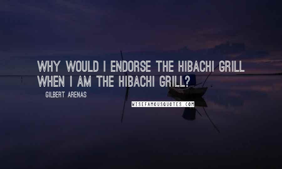 Gilbert Arenas Quotes: Why would I endorse the hibachi grill when I am the hibachi grill?