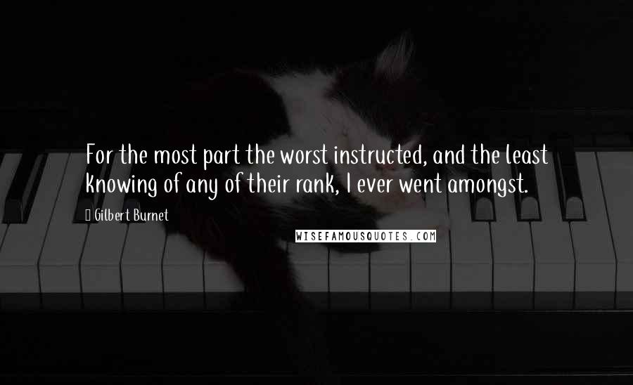 Gilbert Burnet Quotes: For the most part the worst instructed, and the least knowing of any of their rank, I ever went amongst.