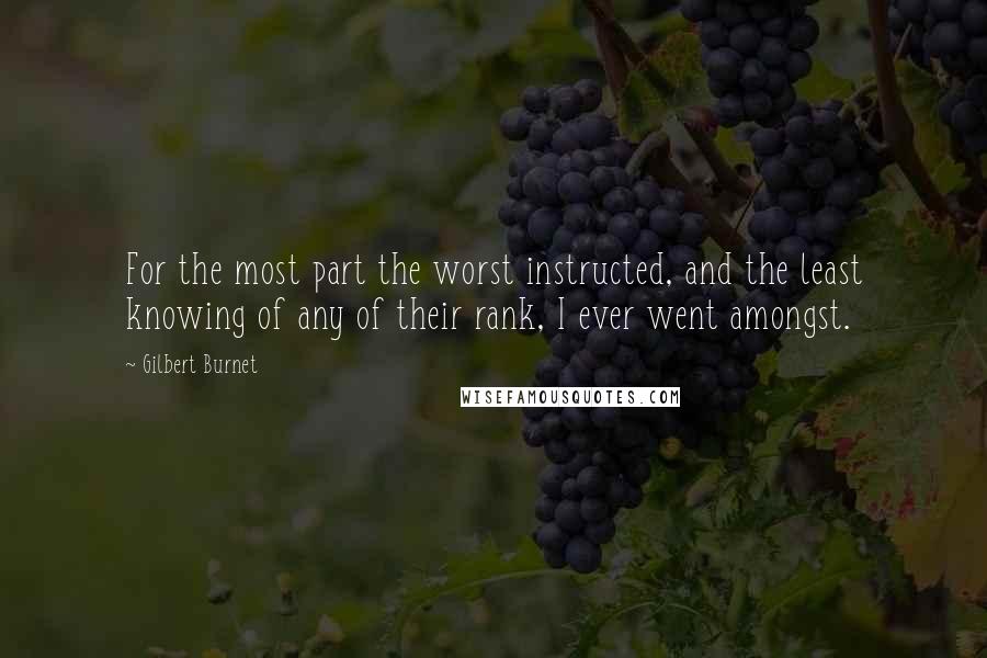 Gilbert Burnet Quotes: For the most part the worst instructed, and the least knowing of any of their rank, I ever went amongst.
