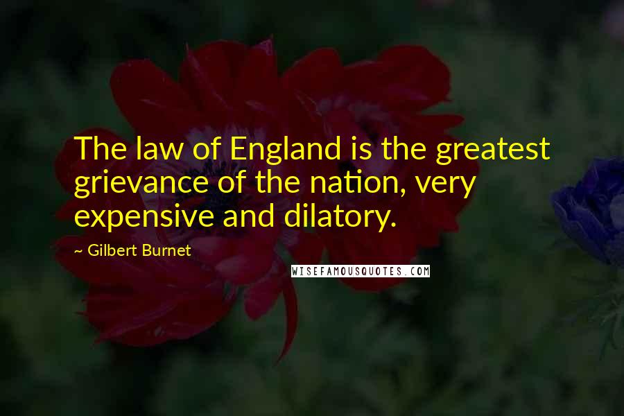 Gilbert Burnet Quotes: The law of England is the greatest grievance of the nation, very expensive and dilatory.