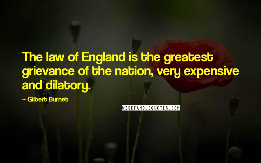 Gilbert Burnet Quotes: The law of England is the greatest grievance of the nation, very expensive and dilatory.