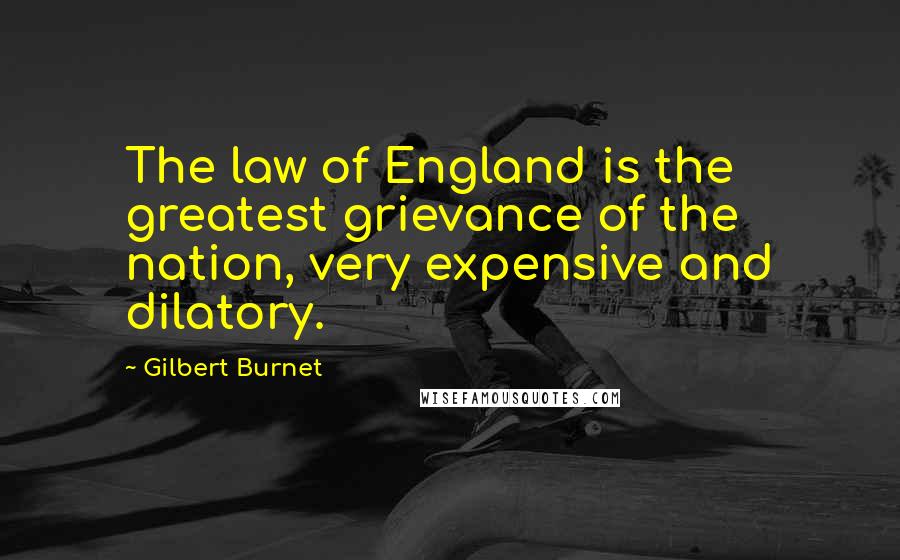 Gilbert Burnet Quotes: The law of England is the greatest grievance of the nation, very expensive and dilatory.