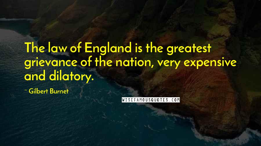 Gilbert Burnet Quotes: The law of England is the greatest grievance of the nation, very expensive and dilatory.