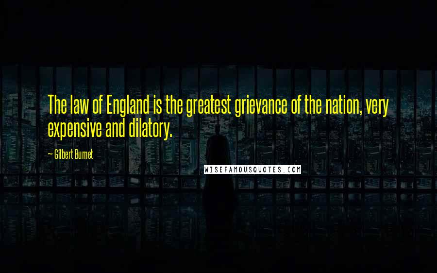 Gilbert Burnet Quotes: The law of England is the greatest grievance of the nation, very expensive and dilatory.