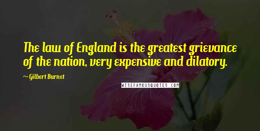 Gilbert Burnet Quotes: The law of England is the greatest grievance of the nation, very expensive and dilatory.