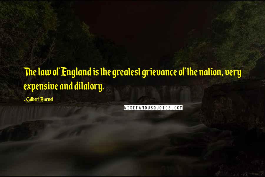 Gilbert Burnet Quotes: The law of England is the greatest grievance of the nation, very expensive and dilatory.