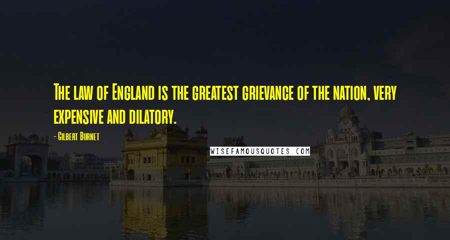 Gilbert Burnet Quotes: The law of England is the greatest grievance of the nation, very expensive and dilatory.