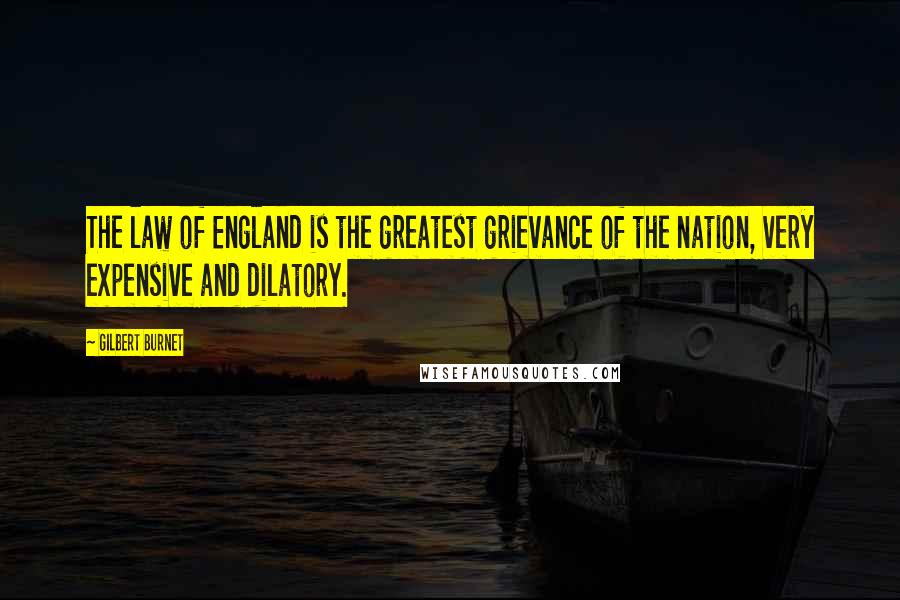 Gilbert Burnet Quotes: The law of England is the greatest grievance of the nation, very expensive and dilatory.
