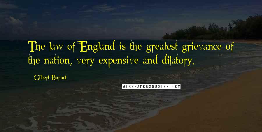 Gilbert Burnet Quotes: The law of England is the greatest grievance of the nation, very expensive and dilatory.