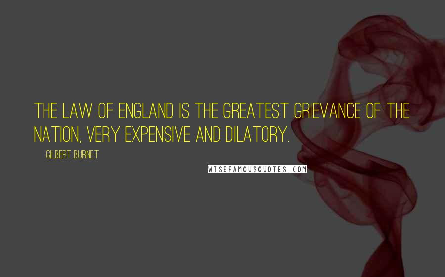 Gilbert Burnet Quotes: The law of England is the greatest grievance of the nation, very expensive and dilatory.