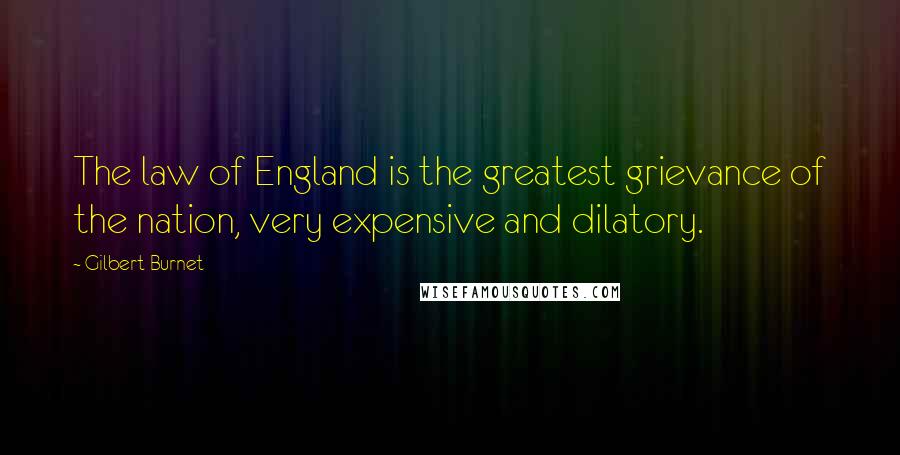 Gilbert Burnet Quotes: The law of England is the greatest grievance of the nation, very expensive and dilatory.