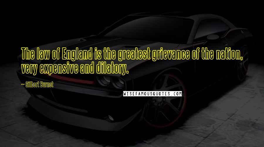 Gilbert Burnet Quotes: The law of England is the greatest grievance of the nation, very expensive and dilatory.