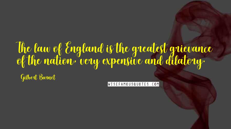 Gilbert Burnet Quotes: The law of England is the greatest grievance of the nation, very expensive and dilatory.