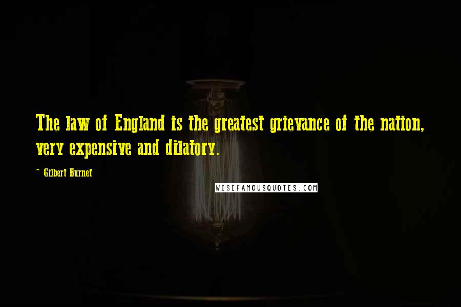 Gilbert Burnet Quotes: The law of England is the greatest grievance of the nation, very expensive and dilatory.