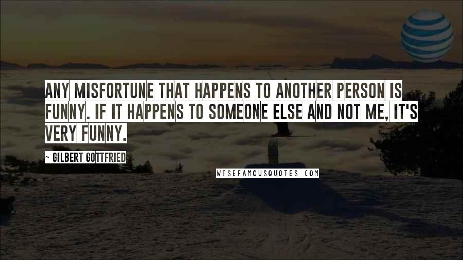 Gilbert Gottfried Quotes: Any misfortune that happens to another person is funny. If it happens to someone else and not me, it's very funny.