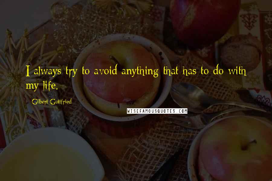 Gilbert Gottfried Quotes: I always try to avoid anything that has to do with my life.