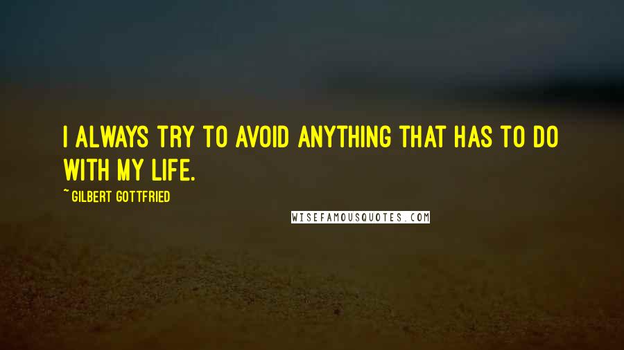 Gilbert Gottfried Quotes: I always try to avoid anything that has to do with my life.