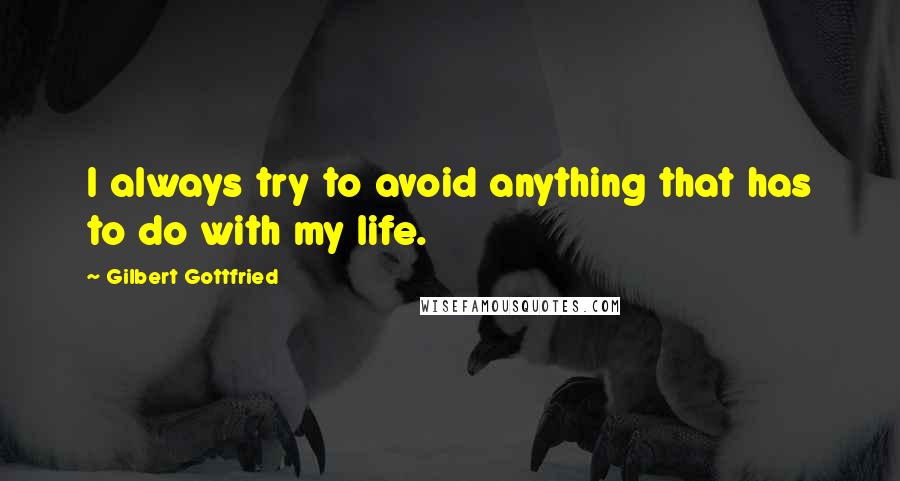 Gilbert Gottfried Quotes: I always try to avoid anything that has to do with my life.
