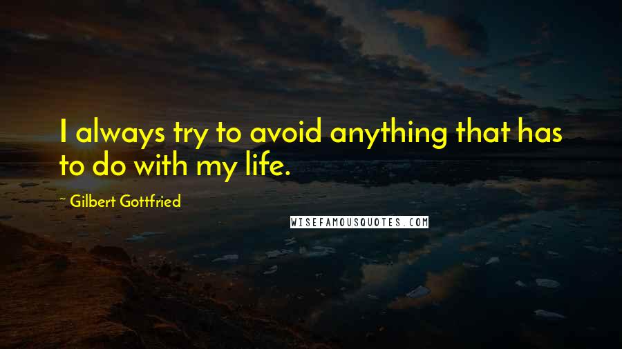 Gilbert Gottfried Quotes: I always try to avoid anything that has to do with my life.