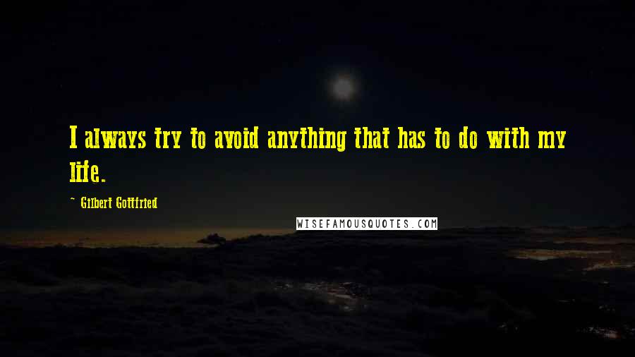 Gilbert Gottfried Quotes: I always try to avoid anything that has to do with my life.