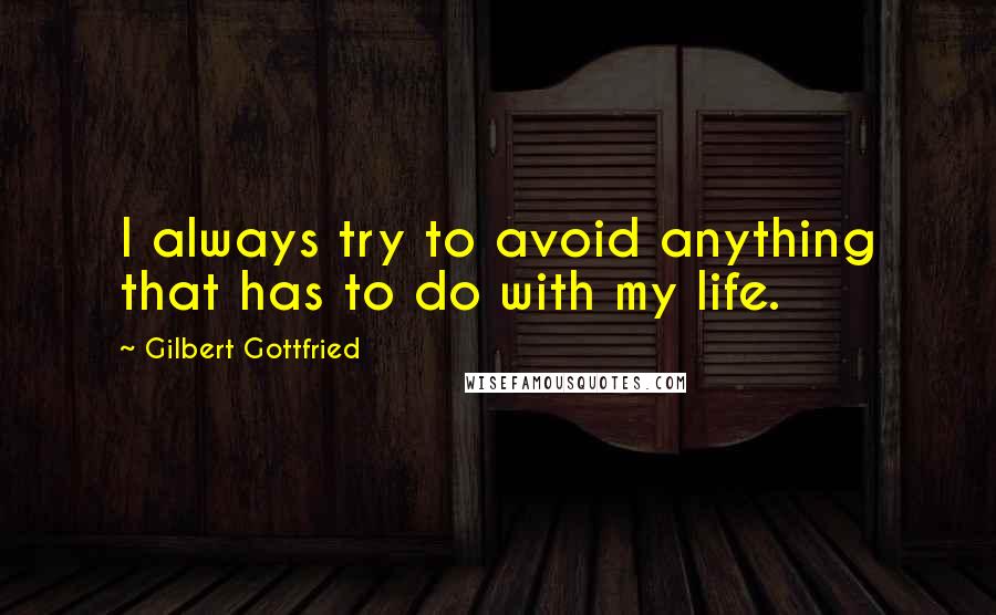 Gilbert Gottfried Quotes: I always try to avoid anything that has to do with my life.