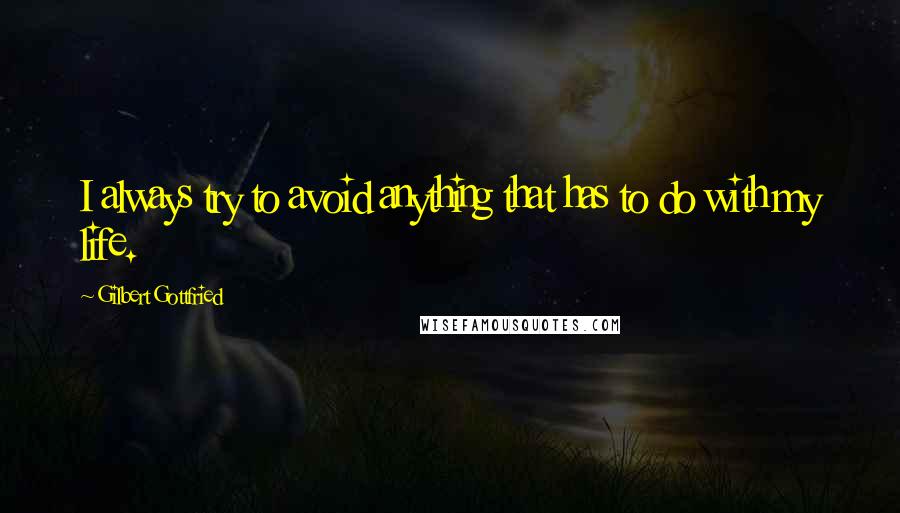 Gilbert Gottfried Quotes: I always try to avoid anything that has to do with my life.
