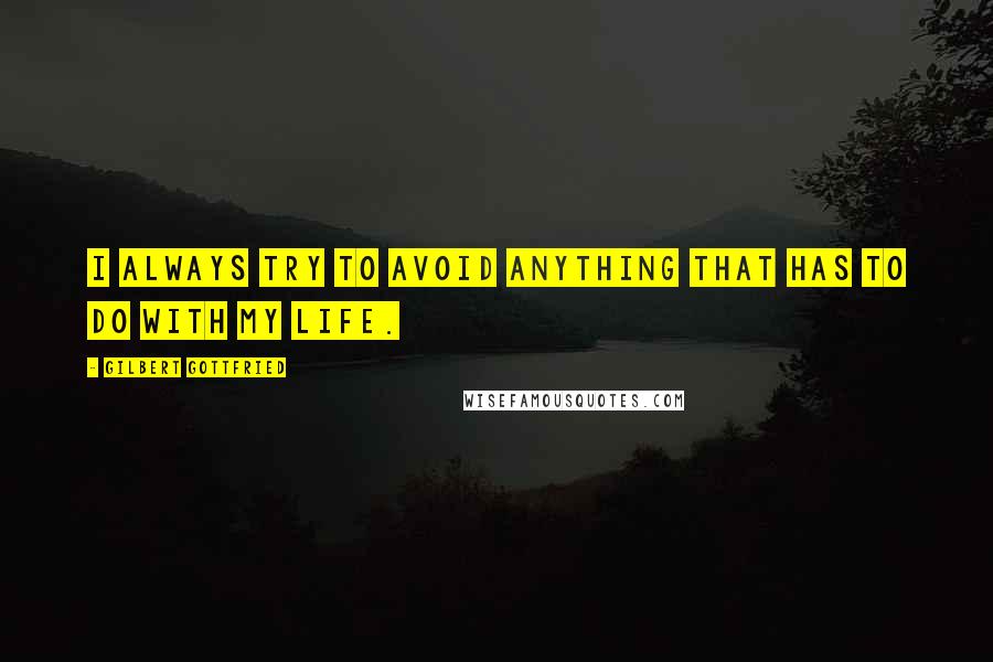 Gilbert Gottfried Quotes: I always try to avoid anything that has to do with my life.