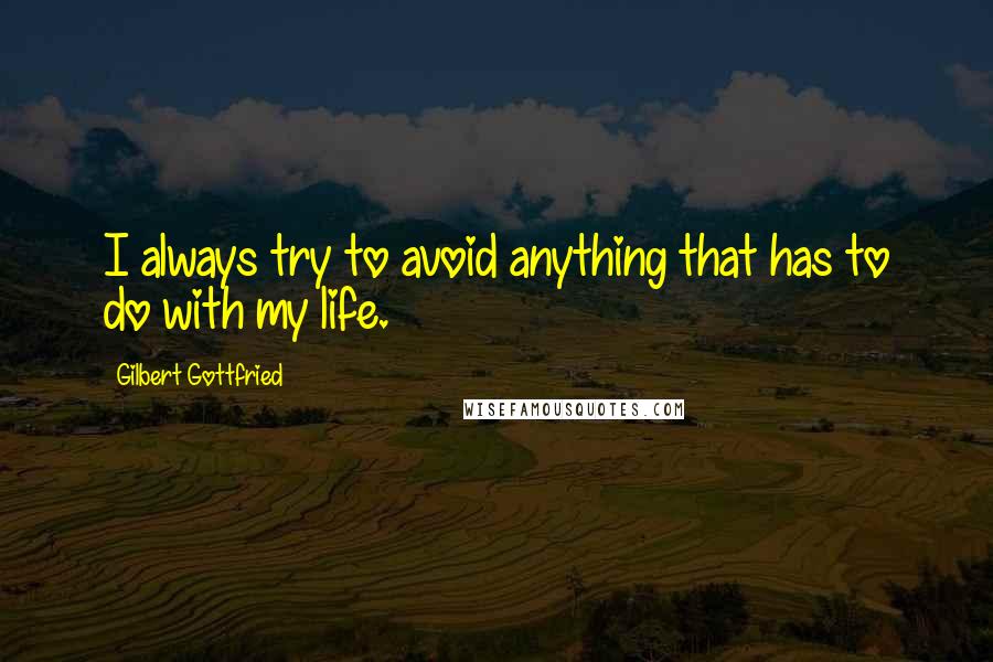 Gilbert Gottfried Quotes: I always try to avoid anything that has to do with my life.