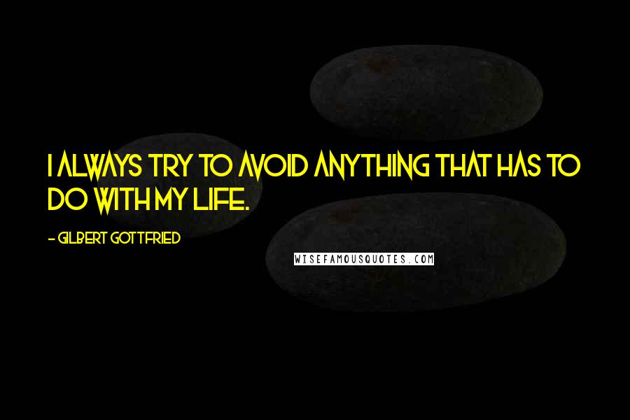 Gilbert Gottfried Quotes: I always try to avoid anything that has to do with my life.